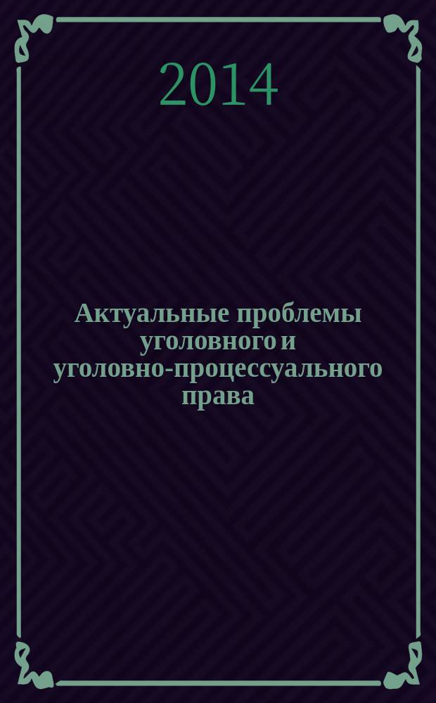Актуальные проблемы уголовного и уголовно-процессуального права: современное состояние и перспективы развития : научные труды. 2014 № 2 (3)
