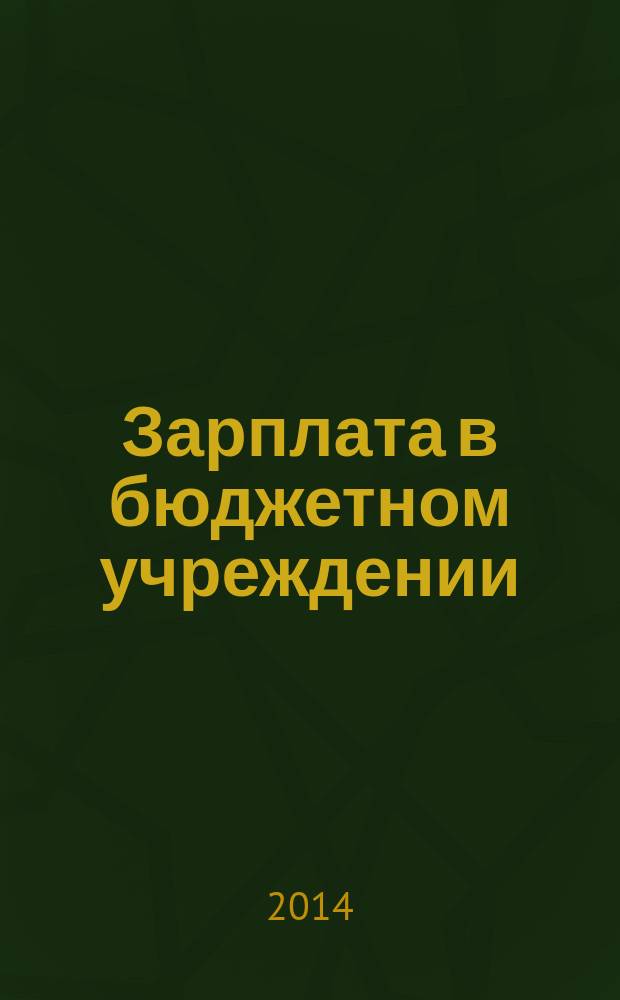 Зарплата в бюджетном учреждении : журнал для практиков о налогах и учете журнал для бухгалтера в бюджетной сфере. 2014, № 12