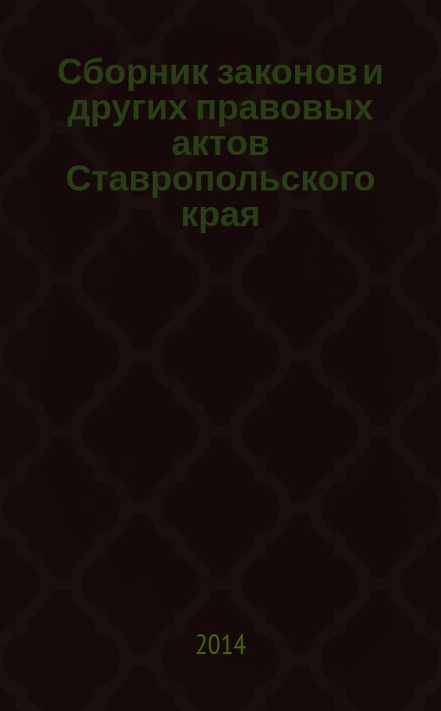 Сборник законов и других правовых актов Ставропольского края : Офиц. изд. администрации Ставроп. края. 2014, № 38 (663)