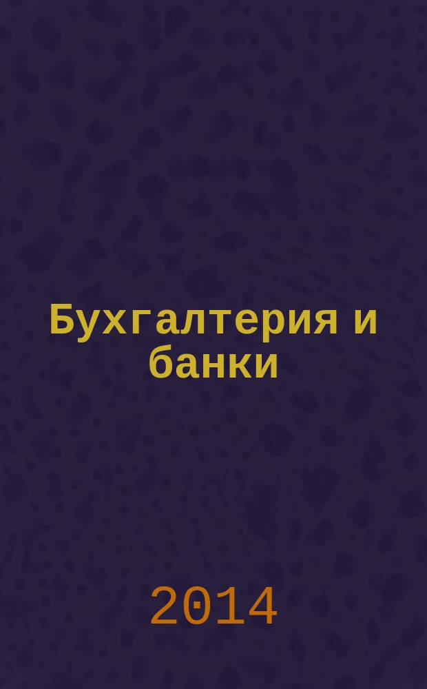 Бухгалтерия и банки : Ежекварт. прил. к журн. "Бух. учет". 2014, № 11
