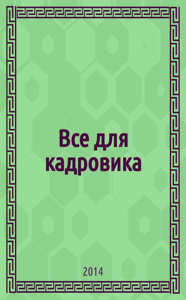 Все для кадровика : просто, практично, полезно от экспертов Справочник кадровика. 2014, № 12