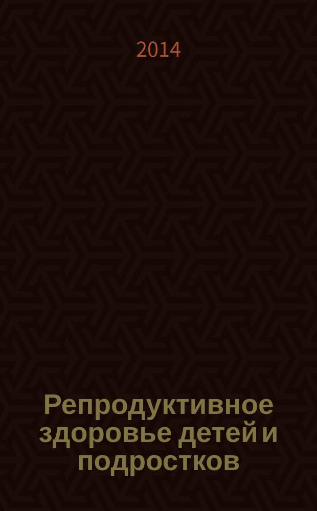 Репродуктивное здоровье детей и подростков : Научно-практический журнал. 2014, № 5 (58)