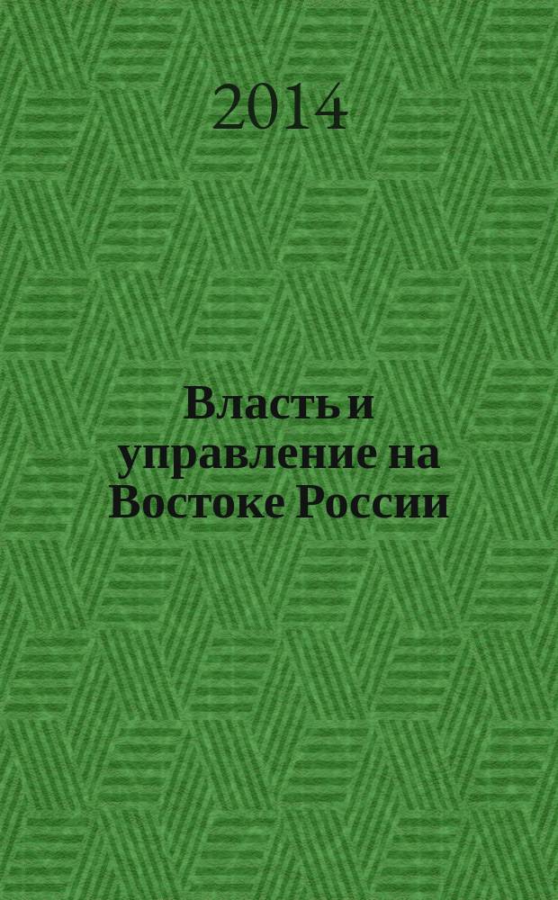Власть и управление на Востоке России : Науч.-публицист. журн. 2014, № 3 (68)