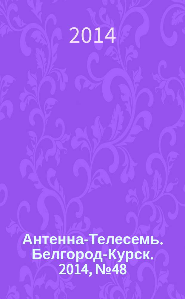 Антенна-Телесемь. Белгород-Курск. 2014, № 48 (807)