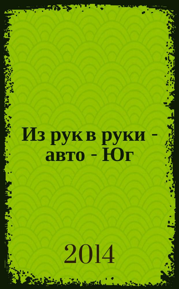 Из рук в руки - авто - Юг : еженедельник фотообъявлений. 2014, № 37 (574)