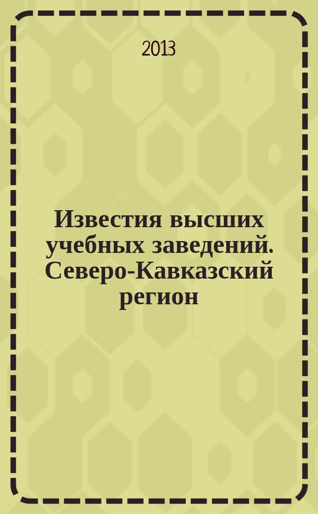 Известия высших учебных заведений. Северо-Кавказский регион : Науч. образоват. и прикл. журн. 2013, № 6 (175)