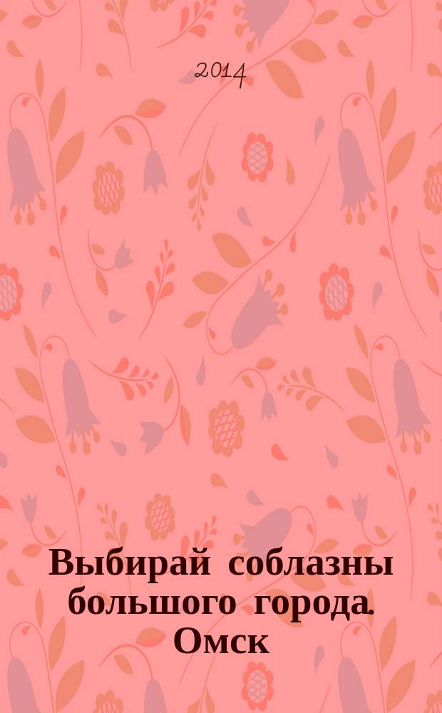 Выбирай соблазны большого города. Омск : развлечения, отдых, зрелища, культурный досуг. 2014, № 21 (189)
