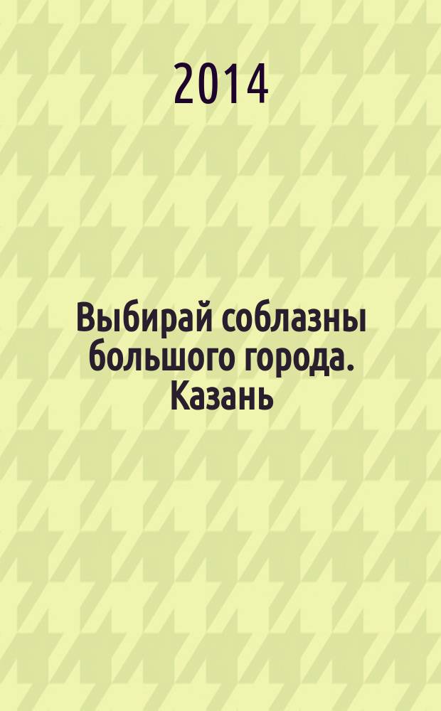 Выбирай соблазны большого города. Казань : развлечения, отдых, зрелища, культурный досуг. 2014, № 22 (230)