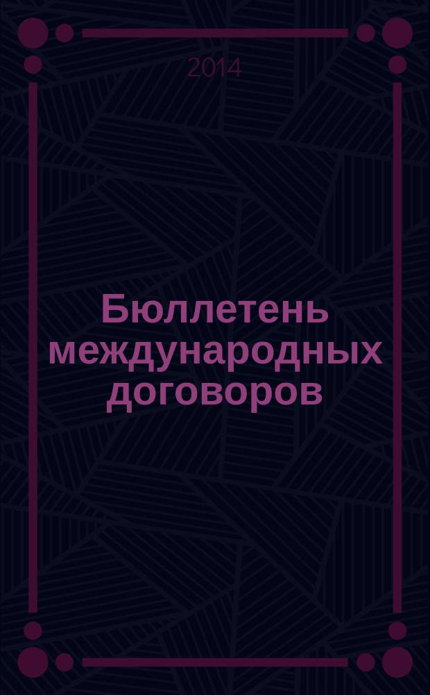 Бюллетень международных договоров : Ежемес. изд. Администрации Президента Рос. Федерации. 2014, № 12