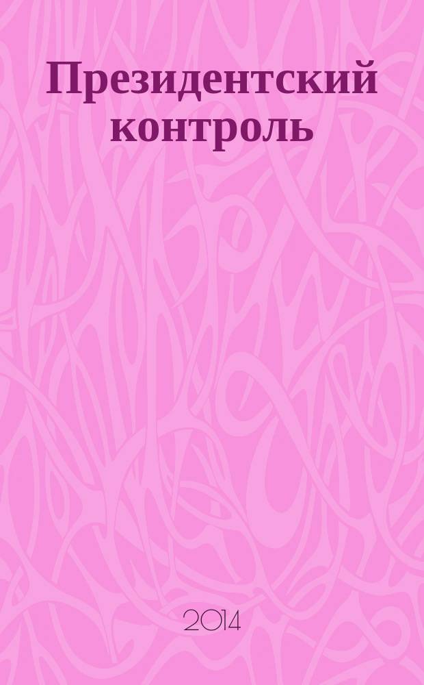 Президентский контроль : Информ. бюл. Изд. Администрации Президента Рос. Федерации. 2014, № 12
