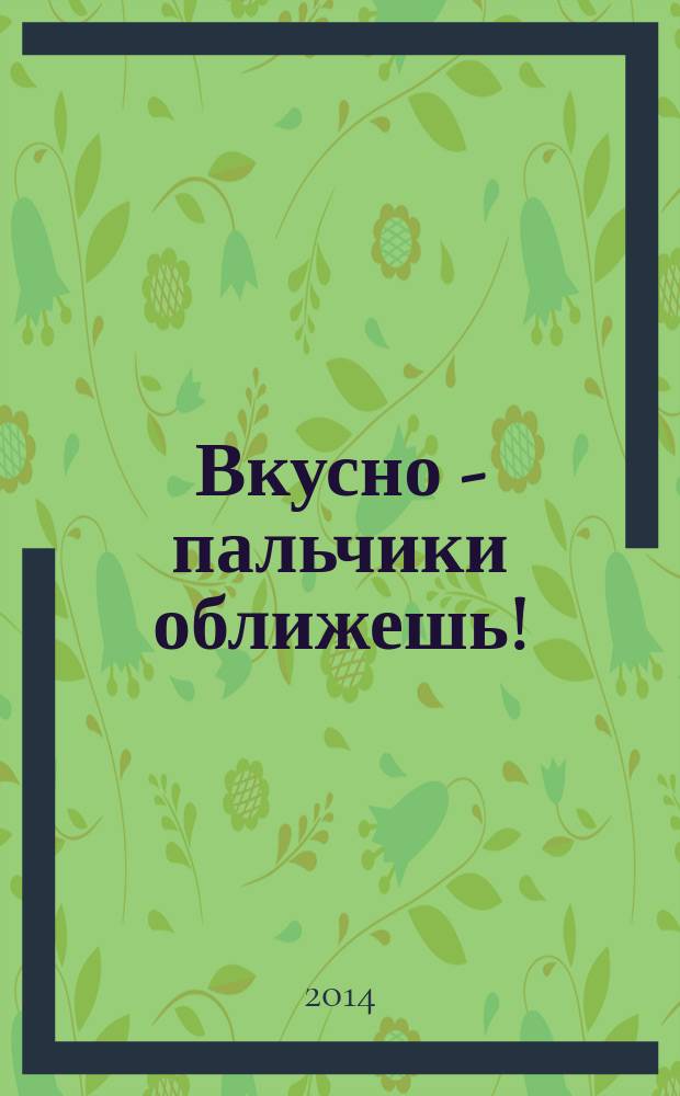 Вкусно - пальчики оближешь ! : легко, быстро, а главное ... журнал. 2014, № 11