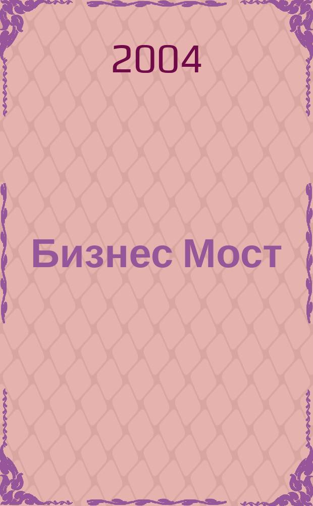 Бизнес Мост : Межрегион. журн. для деловых людей. 2004, № 10 (62)
