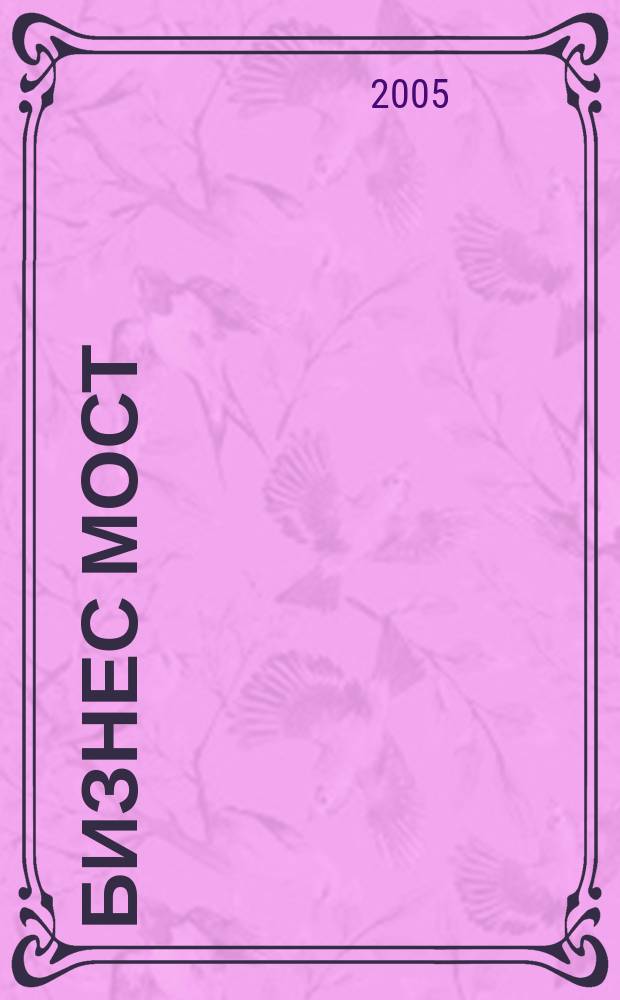 Бизнес Мост : Межрегион. журн. для деловых людей. 2005, № 7 (69)