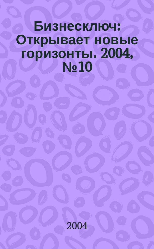 Бизнесключ : Открывает новые горизонты. 2004, № 10 (18)