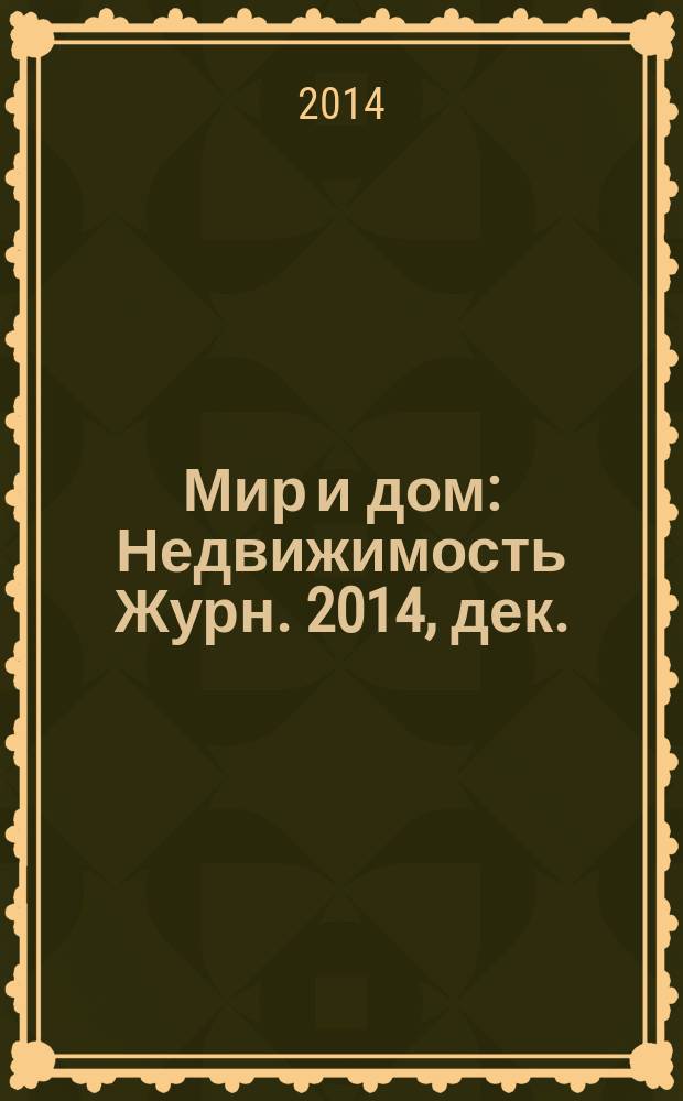 Мир и дом : Недвижимость Журн. 2014, дек.