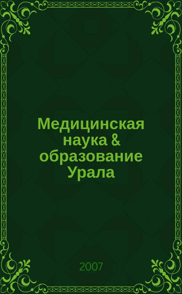 Медицинская наука & образование Урала : Рец. науч.-практ. журн. 2007, № 3 (47)