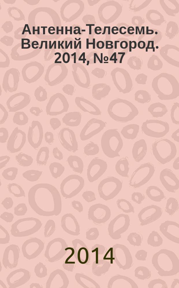 Антенна-Телесемь. Великий Новгород. 2014, № 47 (396)