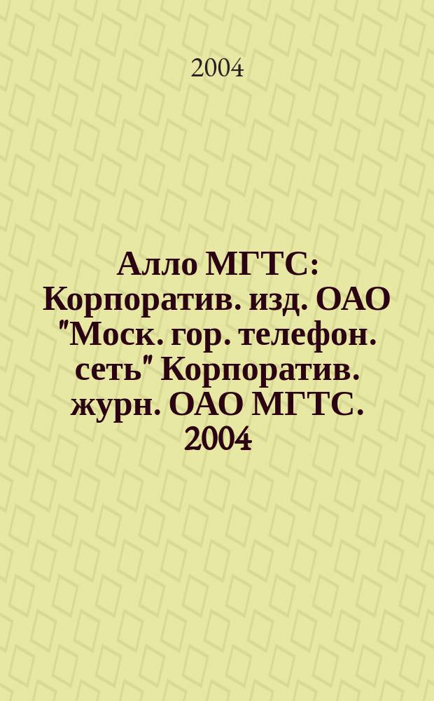 Алло МГТС : Корпоратив. изд. ОАО "Моск. гор. телефон. сеть" Корпоратив. журн. ОАО МГТС. 2004, № 1