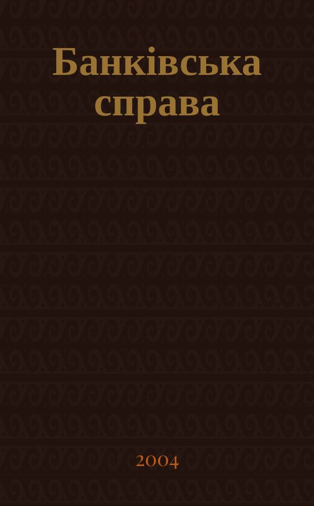 Банківська справа : БС Украïна Наук.-практ. вид. 2004, № 4 (58)