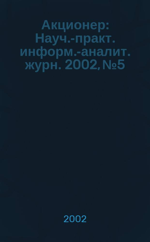 Акционер : Науч.-практ. информ.-аналит. журн. 2002, № 5/6