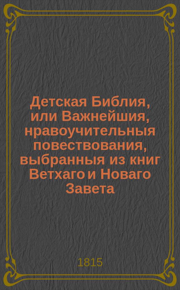 Детская Библия, или Важнейшия, нравоучительныя повествования, выбранныя из книг Ветхаго и Новаго Завета, для образования сердца и разума детей : С картинками. Ч. 3