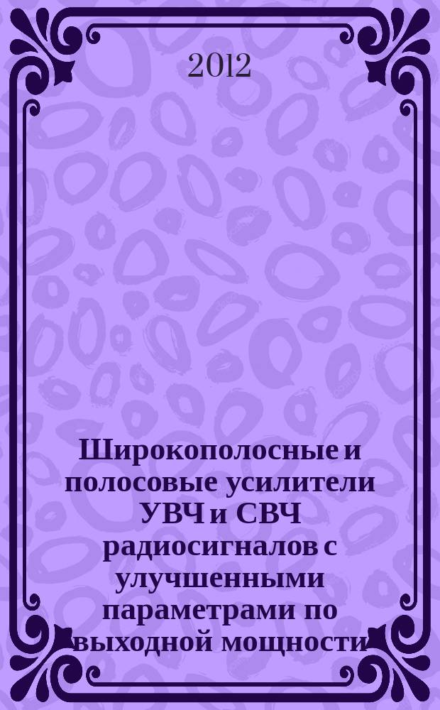 Широкополосные и полосовые усилители УВЧ и СВЧ радиосигналов с улучшенными параметрами по выходной мощности, линейности и КПД : автореферат диссертации на соискание ученой степени к. т. н. : специальность 05.12.04 <Радиотехника>