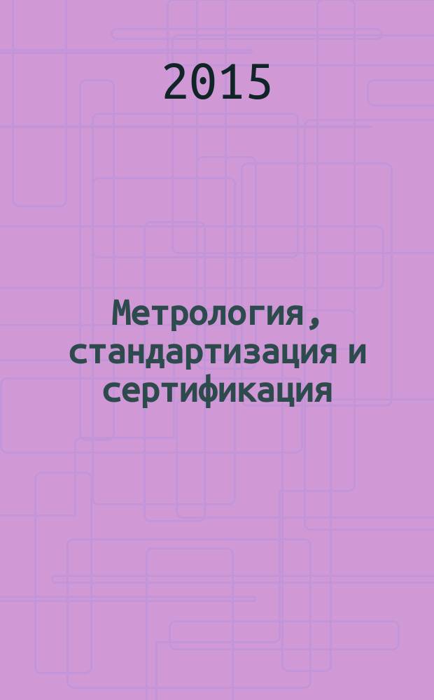 Метрология, стандартизация и сертификация : учебник для студентов высших учебных заведений, специалистов и бакалавров, обучающихся по направлениям: 27.04.01 "Стандартизация и метрология", 15.03.02 "Технологические машины и оборудование", 15.03.01 "Машиностроение"