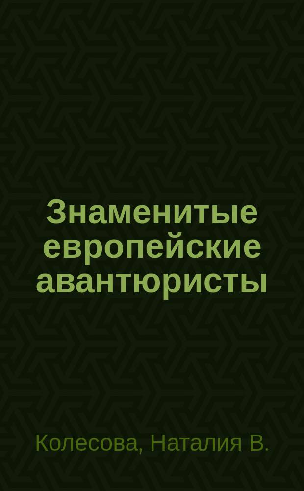Знаменитые европейские авантюристы : для детей старше 16 лет