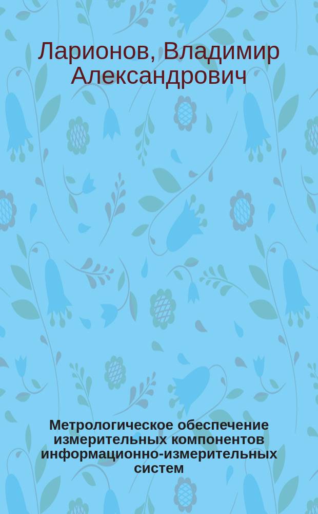 Метрологическое обеспечение измерительных компонентов информационно-измерительных систем : учебное пособие