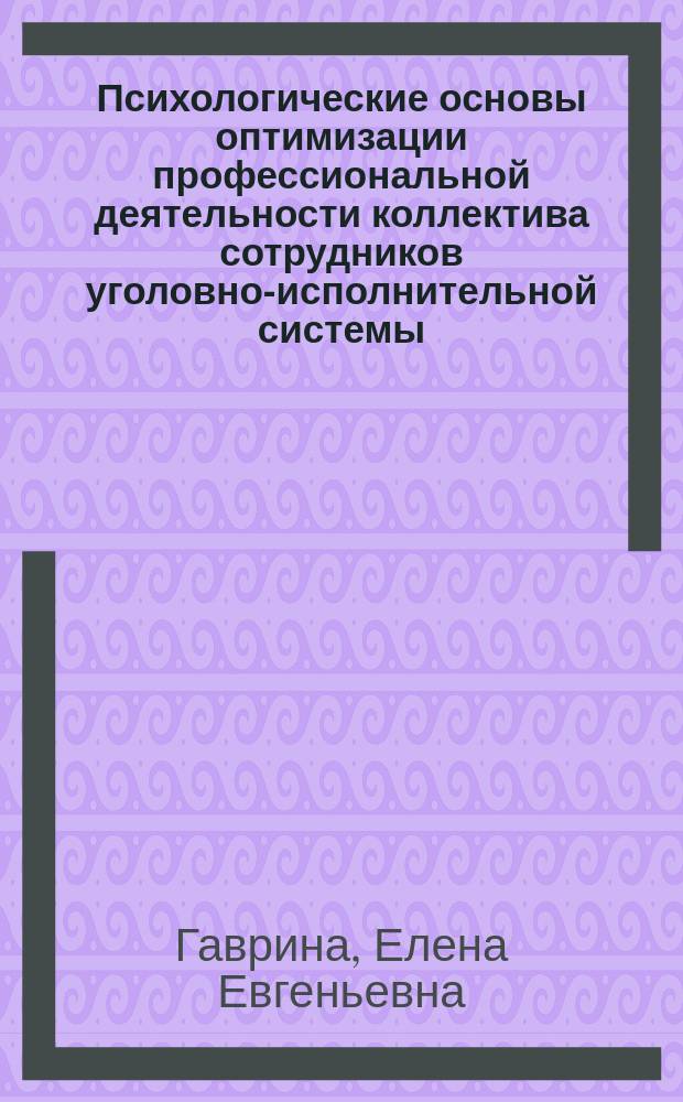 Психологические основы оптимизации профессиональной деятельности коллектива сотрудников уголовно-исполнительной системы : практические рекомендации