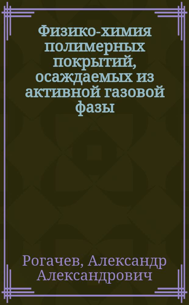 Физико-химия полимерных покрытий, осаждаемых из активной газовой фазы : монография