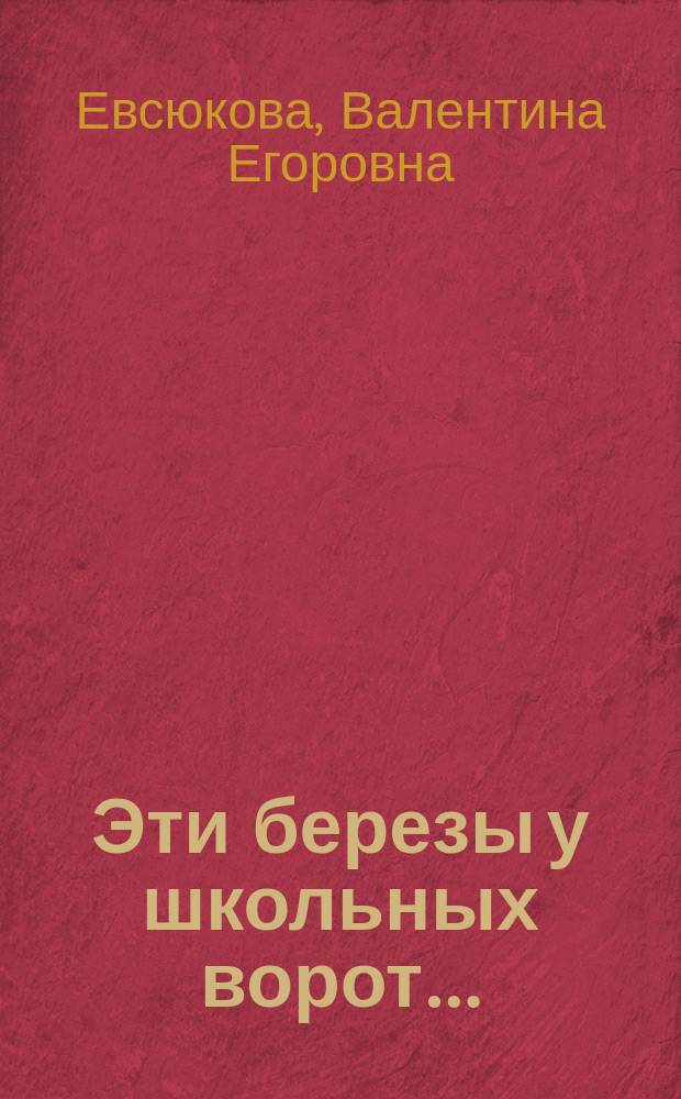 Эти березы у школьных ворот&hellip; : историко-публицистический очерк : посвящается учителям и учащимся всех поколений средней школы № 2 г. Губкин