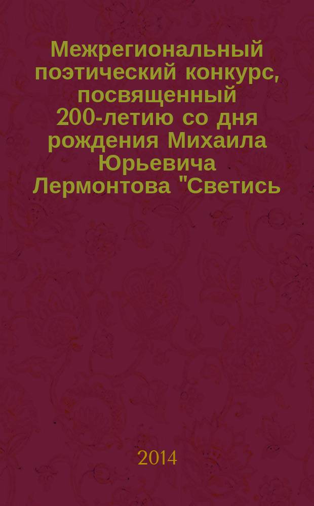 Межрегиональный поэтический конкурс, посвященный 200-летию со дня рождения Михаила Юрьевича Лермонтова "Светись, светись, далекая звезда…" : сборник