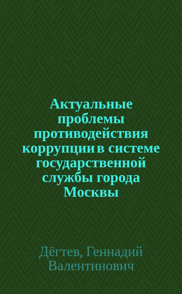 Актуальные проблемы противодействия коррупции в системе государственной службы города Москвы : монография