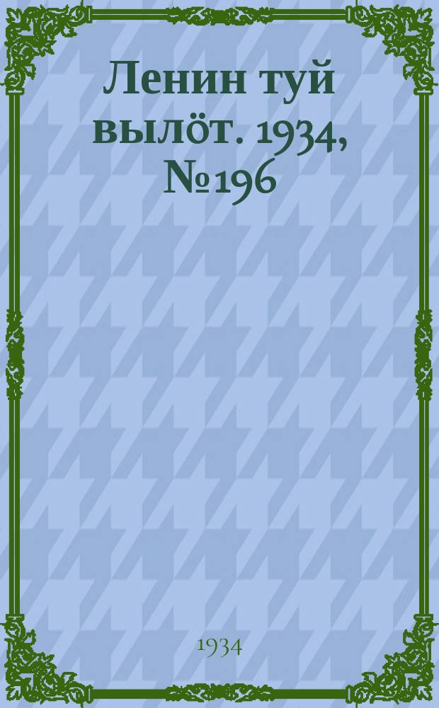 Ленин туй вылöт. 1934, № 196(1076) (18 нояб.)