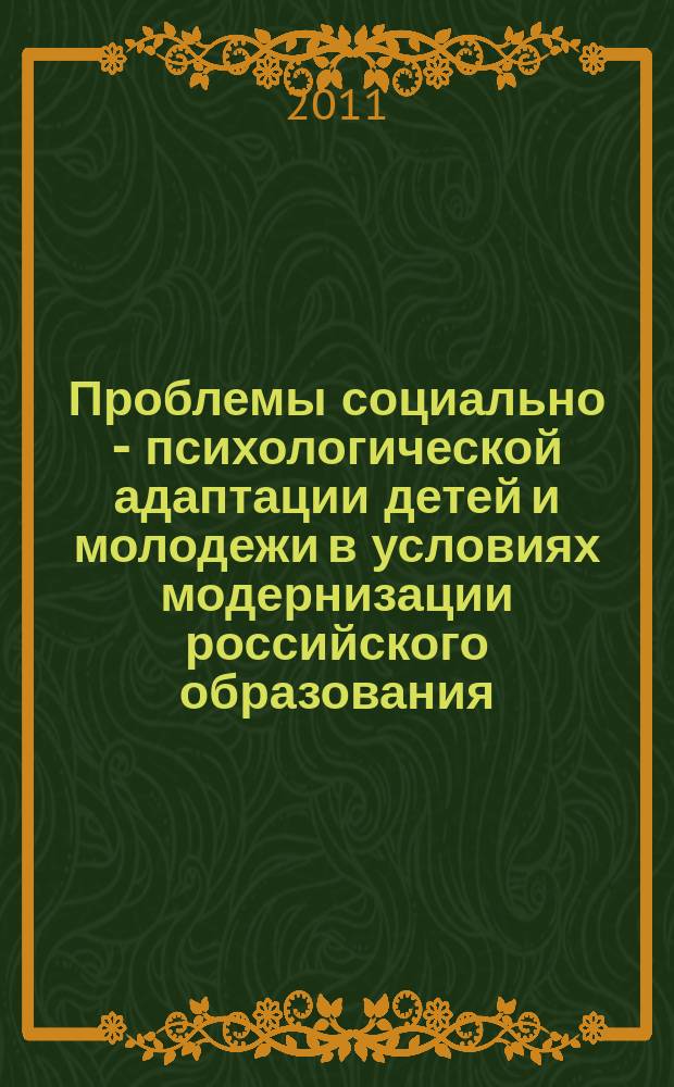 Проблемы социально - психологической адаптации детей и молодежи в условиях модернизации российского образования : материалы Всероссийского научно-практической конференции г. Белгород, 19-20 октября 2011 года