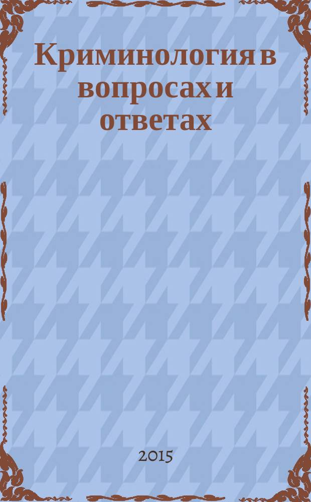 Криминология в вопросах и ответах : учебное пособие : для студентов, аспирантов и преподавателей юридических вузов : соответствует государственному образовательному стандарту высшего профессионального образования Российской Федерации