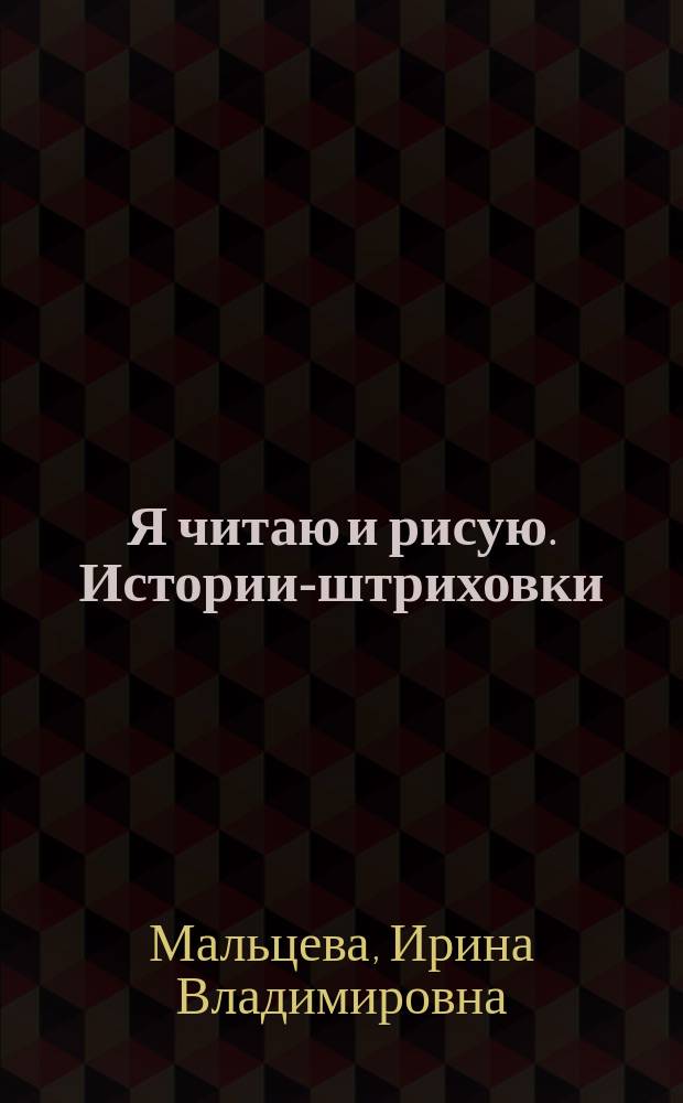 Я читаю и рисую. Истории-штриховки : компакт-технологии для дошкольников Ирина Мальцевой : для чтения взрослыми детям