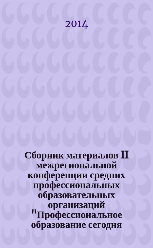 Сборник материалов II межрегиональной конференции средних профессиональных образовательных организаций "Профессиональное образование сегодня: поиск, творчество, инновации в подготовке специалистов со средним медицинским и фармацевтическим образованием"