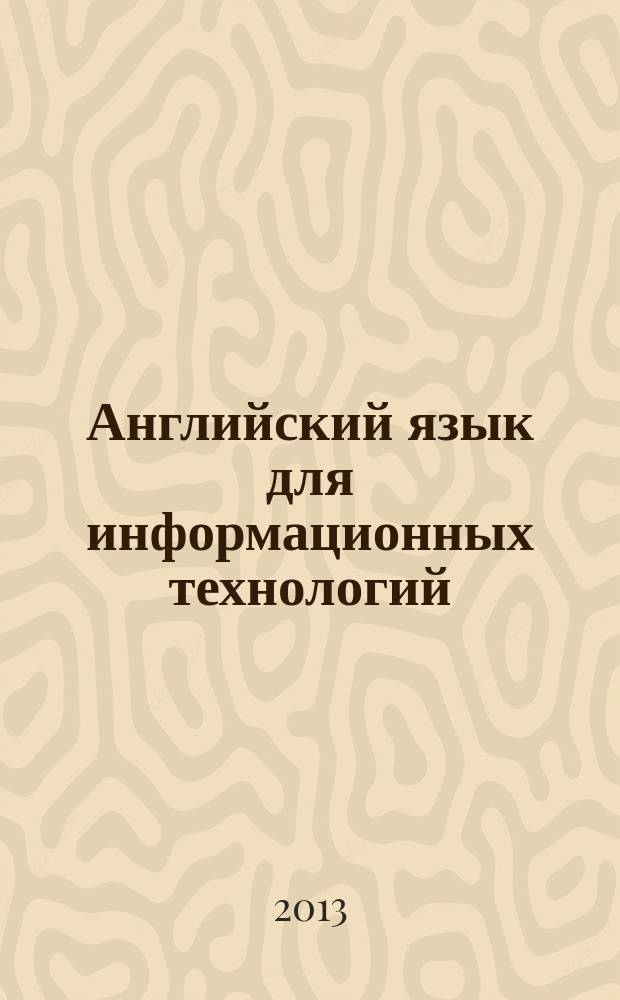 Английский язык для информационных технологий : учебное пособие [для студентов очной формы обучения направлений подготовки 230000"Информатика и вычислительная техника"; 230100 "Информационная и вычислительная техника"; 230200 "Информационные системы"; 230202 "Информационные технологии в образовании"; 230201 "Информационные системы и технологии"; 090900.62 "Информационная безопасность" в 2 ч.]. Ч. 2