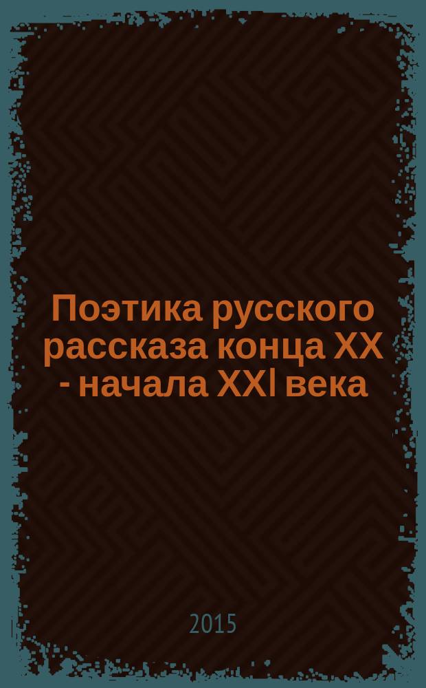 Поэтика русского рассказа конца ХХ - начала ХХI века : учебное пособие : по дисциплине "История русской литературы" для студентов направления подготовки 032700 "Филология"