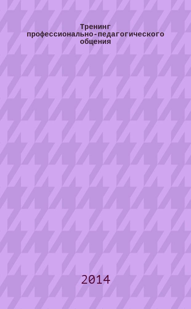 Тренинг профессионально-педагогического общения : учебное пособие : для студентов ВУЗов, обучающихся по направлениям подготовки ВПО 44.03.01 Педагогическое образование (с одним профилем), 44.03.05 Педагогическое образование (Начальное образование; дошкольное образование) изучающих дополнительную квалификацию "Преподаватель", магистров, изучающих дополнительную квалификацию "Преподаватель высшей школы"