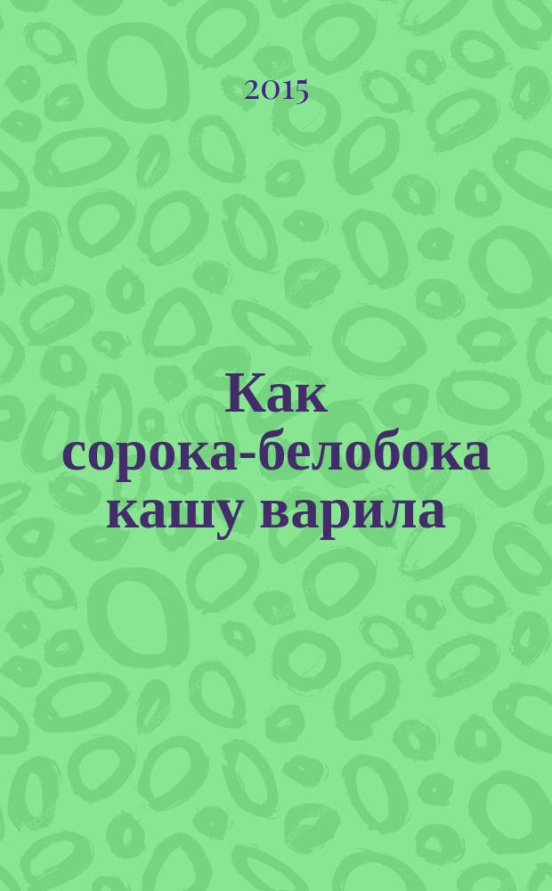 Как сорока-белобока кашу варила : стихи, сказки, загадки, считалки : для дошкольного возраста