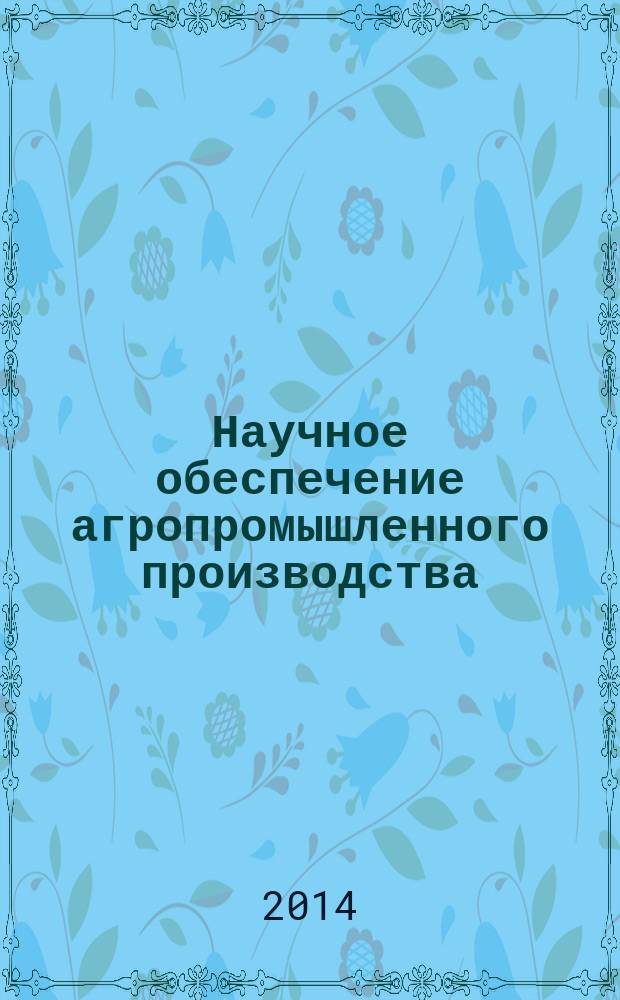 Научное обеспечение агропромышленного производства : (материалы Международной научно-практической конференции, 29-31 января 2014 г., г. Курск). Ч. 1
