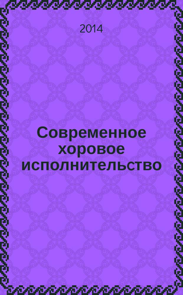Современное хоровое исполнительcтво: традиции, опыт, перспективы : сборник статей : по материалам научно-практической конференции в рамках VIII Фестиваля детско-юношеского хорового искусства "Певчие третьего тысячелетия"