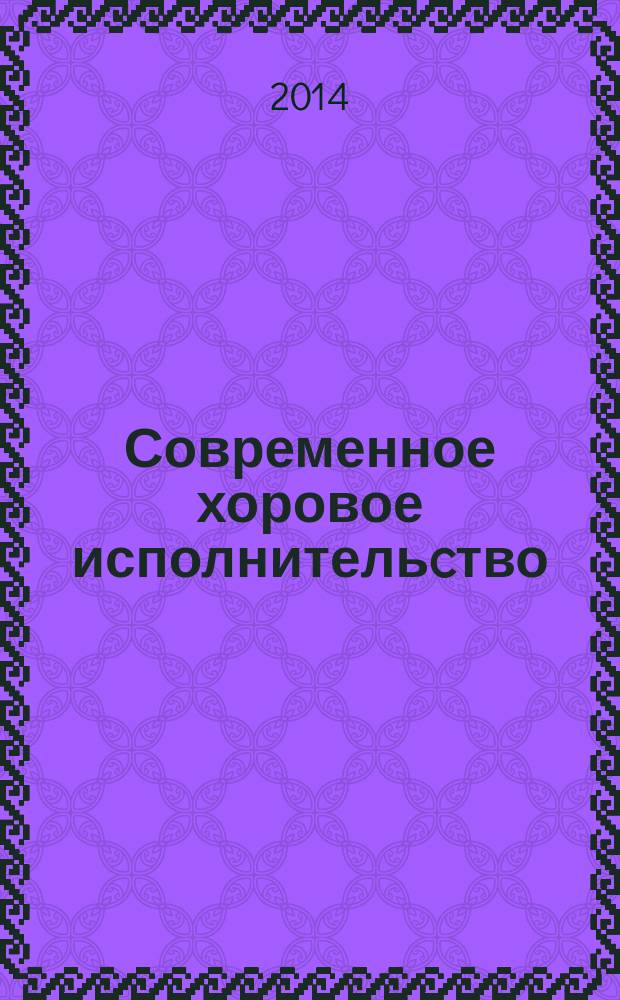 Современное хоровое исполнительcтво: традиции, опыт, перспективы : сборник статей : по материалам научно-практической конференции в рамках VIII Фестиваля детско-юношеского хорового искусства "Певчие третьего тысячелетия"