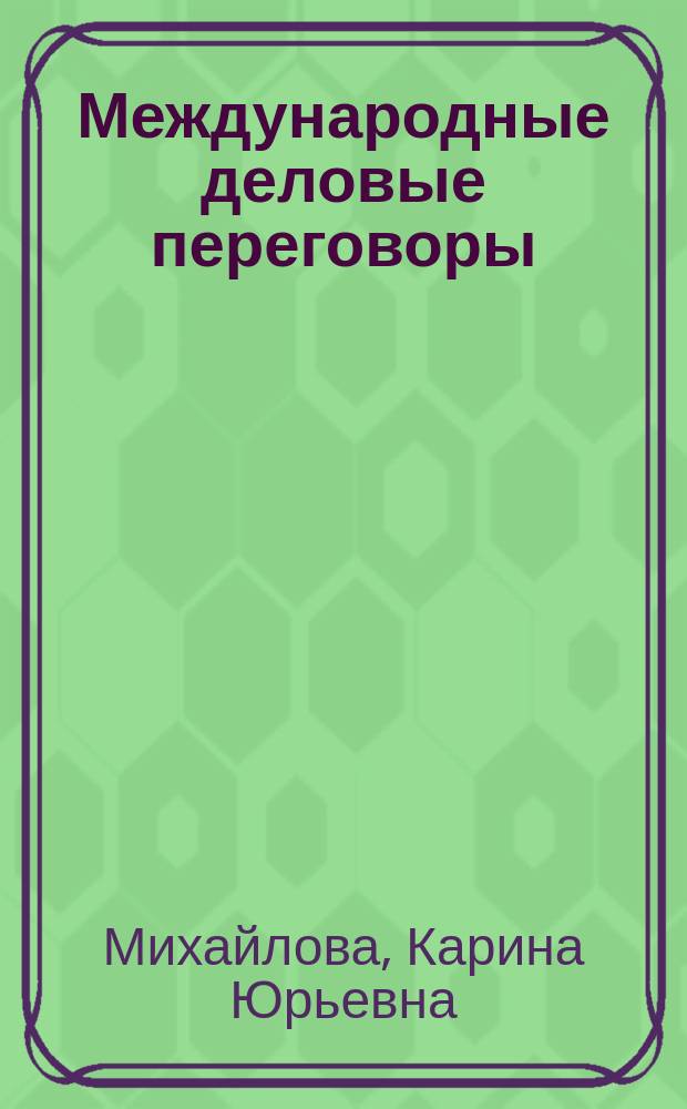 Международные деловые переговоры : учебное пособие : для студентов, изучающих технологии бизнес-коммуникаций