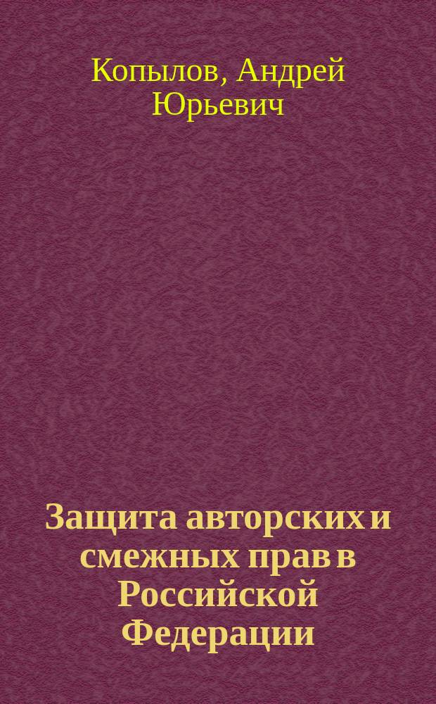 Защита авторских и смежных прав в Российской Федерации : учебное пособие