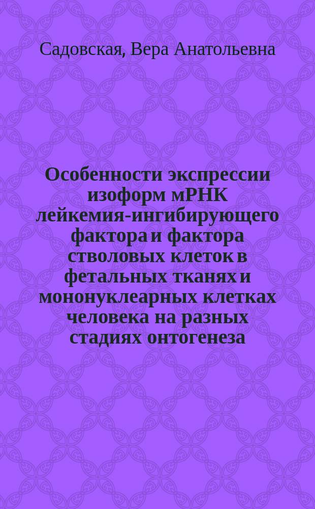 Особенности экспрессии изоформ мРНК лейкемия-ингибирующего фактора и фактора стволовых клеток в фетальных тканях и мононуклеарных клетках человека на разных стадиях онтогенеза : автореф. дис. на соиск. учен. степ. к.м.н. : специальность 14.03.09 <Клиническая иммунология, аллергология>