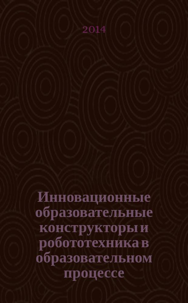 Инновационные образовательные конструкторы и робототехника в образовательном процессе : материалы Всероссийского форума